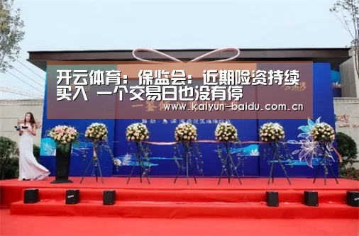 开云体育:保监会:近期险资持续买入 一个交易日也没有停(图2) 开云体育