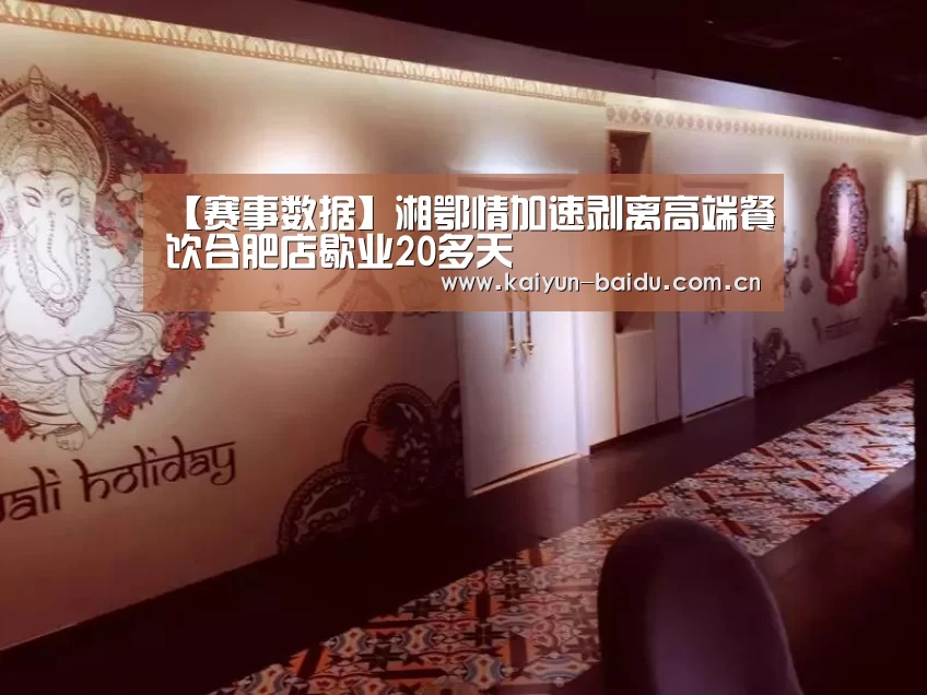 【赛事数据】湘鄂情加速剥离高端餐饮合肥店歇业20多天(图1) 开云体育
