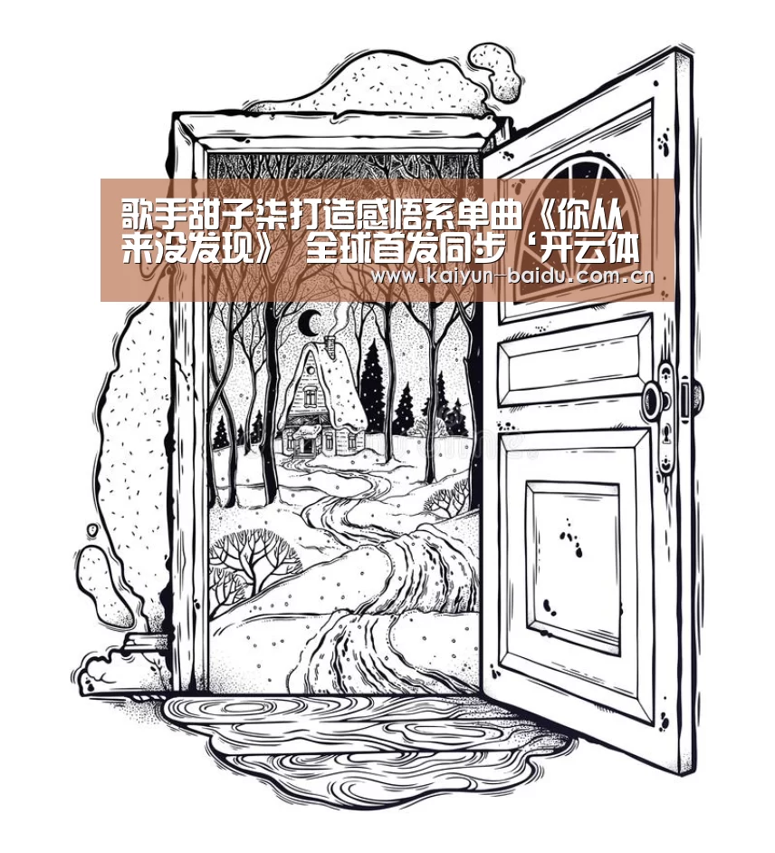 歌手甜子柒打造感悟系单曲《你从来没发现》 全球首发同步‘开云体育’(图2) 开云官网
